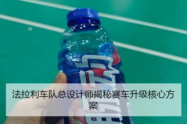 法拉利车队总设计师揭秘赛车升级核心方案