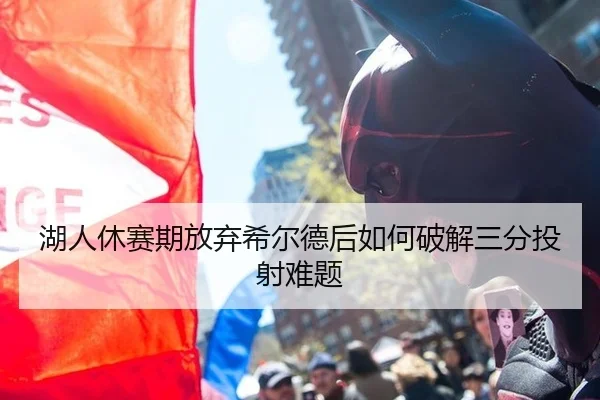 湖人休赛期放弃希尔德后如何破解三分投射难题