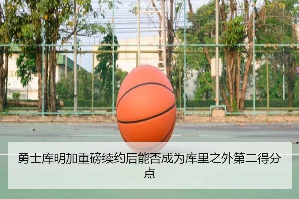 勇士库明加重磅续约后能否成为库里之外第二得分点