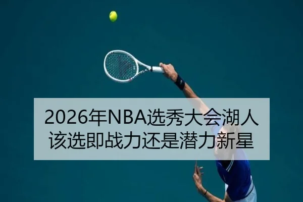 2026年NBA选秀大会湖人该选即战力还是潜力新星