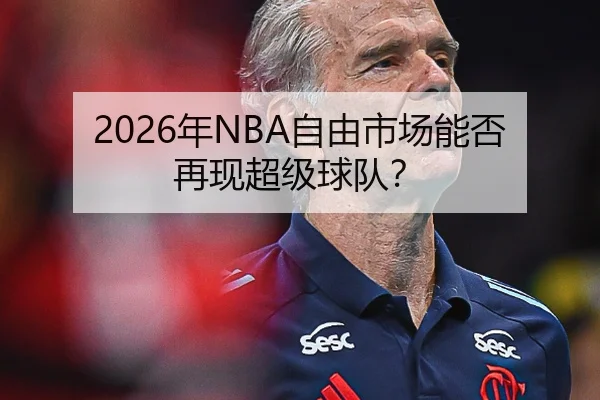 2026年NBA自由市场能否再现超级球队？