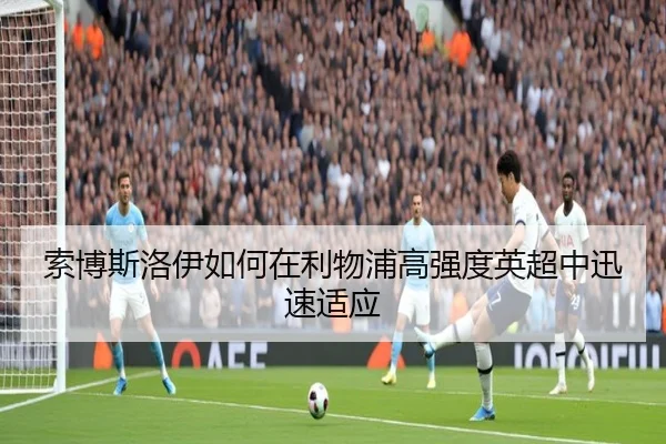 索博斯洛伊如何在利物浦高强度英超中迅速适应