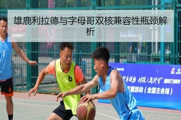雄鹿利拉德与字母哥双核兼容性瓶颈解析